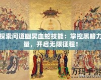 探索問道幽冥血蛇技能：掌控黑暗力量，開啟無限征程！