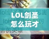 LOL劍圣怎么玩才厲害？掌握這些技巧，讓你成為峽谷之王！