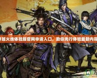 穿越火線體驗服官網(wǎng)申請入口，助你先行體驗最新內容！