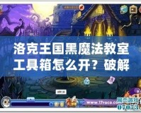 洛克王國(guó)黑魔法教室工具箱怎么開(kāi)？破解秘笈全解析！
