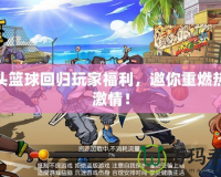 街頭籃球回歸玩家福利，邀你重燃熱血激情！