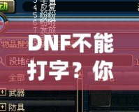 DNF不能打字？你可能忽略了這些解決方法！