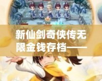 新仙劍奇?zhèn)b傳無限金錢存檔——暢游仙劍世界，享受無憂游戲體驗！