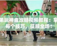 兄弟玩神曲攻略視頻教程：掌握每個(gè)技巧，征服全場(chǎng)！