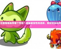 洛克王國喵喵推薦哪個性格？揭秘最佳性格選擇，助你輕松玩轉游戲！
