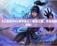《三國(guó)殺2023尊享版》：掌控三國(guó)，開(kāi)啟全新戰(zhàn)局！