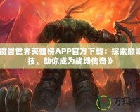 《魔獸世界英雄榜APP官方下載：探索巔峰競技，助你成為戰(zhàn)場傳奇》