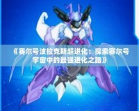 《賽爾號波拉克斯超進(jìn)化：探索賽爾號宇宙中的最強進(jìn)化之路》