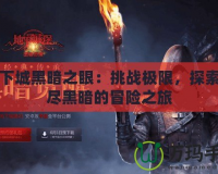 地下城黑暗之眼：挑戰(zhàn)極限，探索無(wú)盡黑暗的冒險(xiǎn)之旅