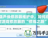 葫蘆俠修改器維護(hù)中，如何應(yīng)對(duì)游戲修改器的“修煉之路”？