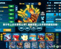 賽爾號上古炎獸怎么得？揭秘獲取上古炎獸的最強(qiáng)攻略！