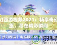 夢幻西游視頻2021：暢享奇幻之旅，盡在精彩瞬間