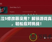 鬼泣5修改器沒用？解鎖游戲真相，輕松應(yīng)對(duì)挑戰(zhàn)！