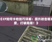 《CF如何卡槍技巧詳解：提升射擊精準(zhǔn)度，打破局限！》