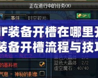 《DNF裝備開(kāi)槽在哪里開(kāi)？詳解裝備開(kāi)槽流程與技巧》