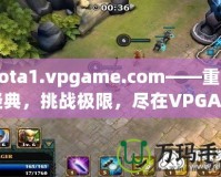 Dota1.vpgame.com——重溫經(jīng)典，挑戰(zhàn)極限，盡在VPGAME！