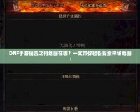 DNF手游痛苦之村地圖在哪？一文帶你輕松探索神秘地圖！