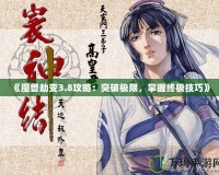 《魔獸劫變3.8攻略：突破極限，掌握終極技巧》