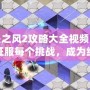 迷失之風2攻略大全視頻：帶你征服每個挑戰(zhàn)，成為終極冒險家