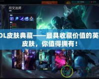 LOL皮膚典藏——最具收藏價(jià)值的英雄皮膚，你值得擁有！