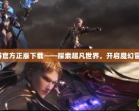 魔域手游官方正版下載——探索超凡世界，開啟魔幻冒險(xiǎn)之旅！