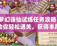 夢幻誅仙試煉任務(wù)攻略：助你輕松通關(guān)，獲得豐厚獎勵！