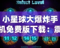 小星球大爆炸手機免費版下載：震撼上線，盡享星際冒險！