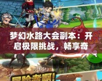 夢幻水路大會副本：開啟極限挑戰(zhàn)，暢享奇幻冒險之旅
