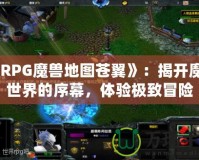 《RPG魔獸地圖蒼翼》：揭開魔幻世界的序幕，體驗極致冒險