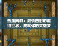 熱血網(wǎng)游：激情四射的虛擬世界，成就你的英雄夢想