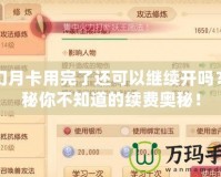 夢(mèng)幻月卡用完了還可以繼續(xù)開(kāi)嗎？揭秘你不知道的續(xù)費(fèi)奧秘！