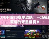 《LOL手游S3賽季皮膚：一場(chǎng)視覺與榮耀的雙重盛宴》