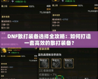 DNF散打裝備選擇全攻略：如何打造一套高效的散打裝備？