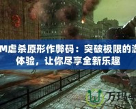 3DM虐殺原形作弊碼：突破極限的游戲體驗(yàn)，讓你盡享全新樂趣