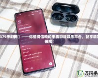 【379手游網(wǎng)】——你值得信賴的手機游戲娛樂平臺，暢享精彩無極限！