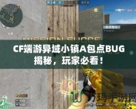 CF端游異域小鎮(zhèn)A包點(diǎn)BUG揭秘，玩家必看！