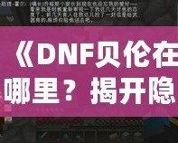 《DNF貝倫在哪里？揭開(kāi)隱藏世界的神秘面紗》
