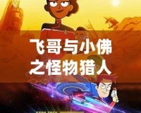 飛哥與小佛之怪物獵人：超越極限，開啟無盡冒險之旅！