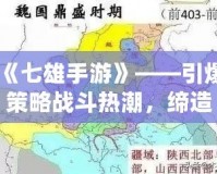 《七雄手游》——引爆策略戰(zhàn)斗熱潮，締造你的霸業(yè)！