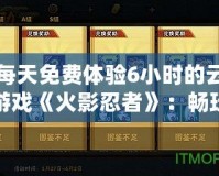每天免費(fèi)體驗(yàn)6小時(shí)的云游戲《火影忍者》：暢玩忍者世界，不用下載，隨時(shí)開(kāi)戰(zhàn)！