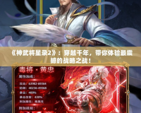 《神武將星錄2》：穿越千年，帶你體驗最震撼的戰(zhàn)略之戰(zhàn)！