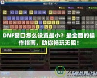 DNF窗口怎么設(shè)置最??？最全面的操作指南，助你暢玩無阻！