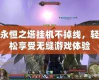 永恒之塔掛機(jī)不掉線，輕松享受無(wú)縫游戲體驗(yàn)