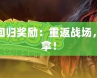 爐石傳說國服回歸獎勵：重返戰(zhàn)場，超值福利等你拿！