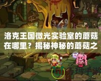 洛克王國微光實驗室的蘑菇在哪里？揭秘神秘的蘑菇之旅！