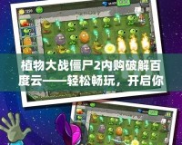 植物大戰(zhàn)僵尸2內(nèi)購破解百度云——輕松暢玩，開啟你的植物大戰(zhàn)之旅！