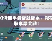 夢幻誅仙手游答題答案，輕松贏取豐厚獎勵！