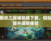 街機三國輔助器下載，輕松提升游戲體驗