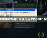 如何解決暗黑破壞神3錯(cuò)誤代碼395000？全面指南！