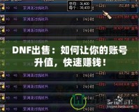 DNF出售：如何讓你的賬號升值，快速賺錢！